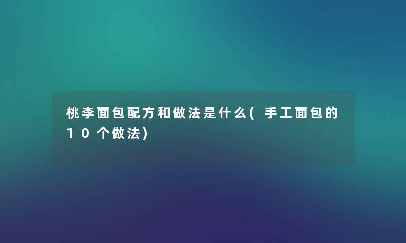 桃李面包配方和做法是什么(手工面包的10个做法) 桃李面包配方和做法是什么(手工面包的10个做法)