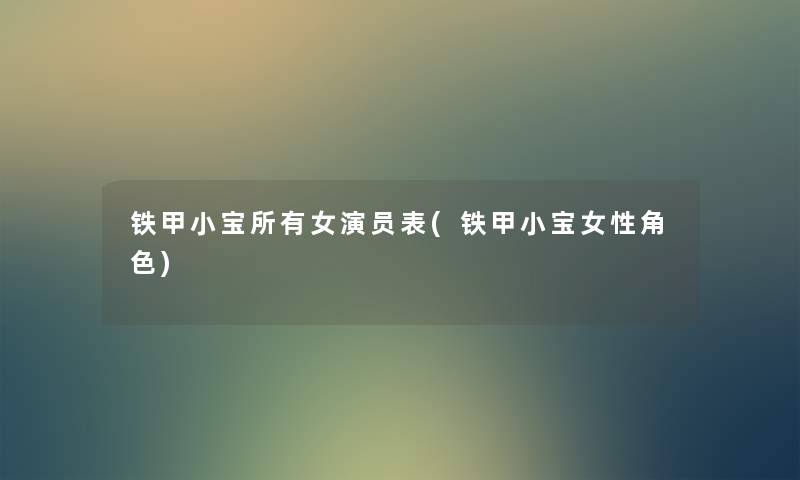 铁甲小宝所有女演员表(铁甲小宝女性角色) 铁甲小宝所有女演员表(铁甲小宝女性角色)