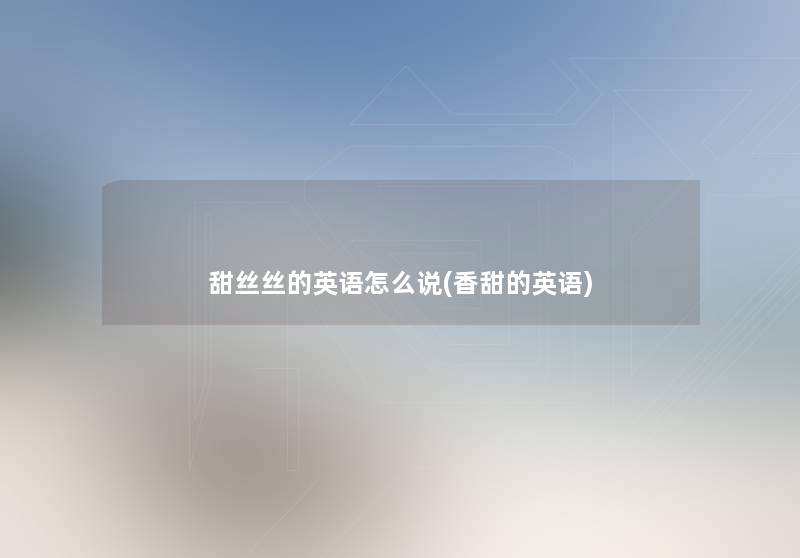 甜丝丝的英语怎么说(香甜的英语) 甜丝丝的英语怎么说(香甜的英语)