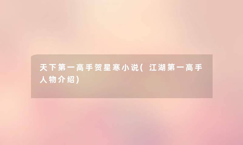 天下第一高手贺星寒小说(江湖第一高手人物介绍) 天下第一高手贺星寒小说(江湖第一高手人物介绍)
