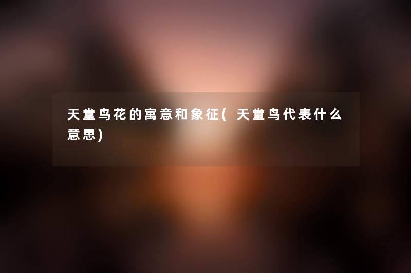 天堂鸟花的寓意和象征(天堂鸟代表什么意思) 天堂鸟花的寓意和象征(天堂鸟代表什么意思)
