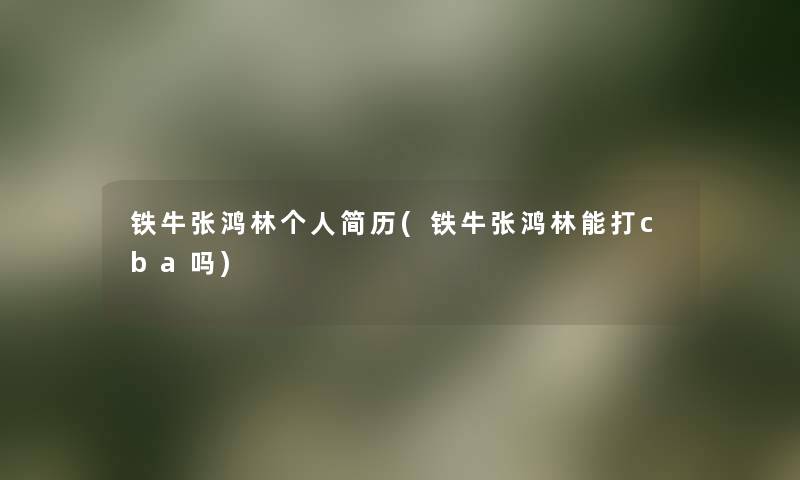 铁牛张鸿林个人简历(铁牛张鸿林能打cba吗) 铁牛张鸿林个人简历(铁牛张鸿林能打cba吗)