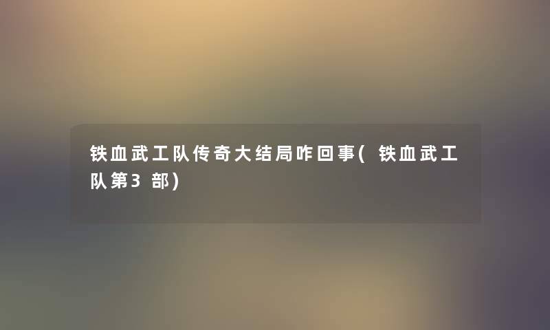 铁血武工队传奇大结局咋回事(铁血武工队第3部) 铁血武工队传奇大结局咋回事(铁血武工队第3部)