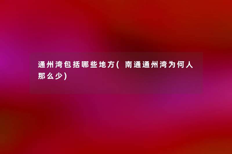 通州湾包括哪些地方(南通通州湾为何人那么少) 通州湾包括哪些地方(南通通州湾为何人那么少)