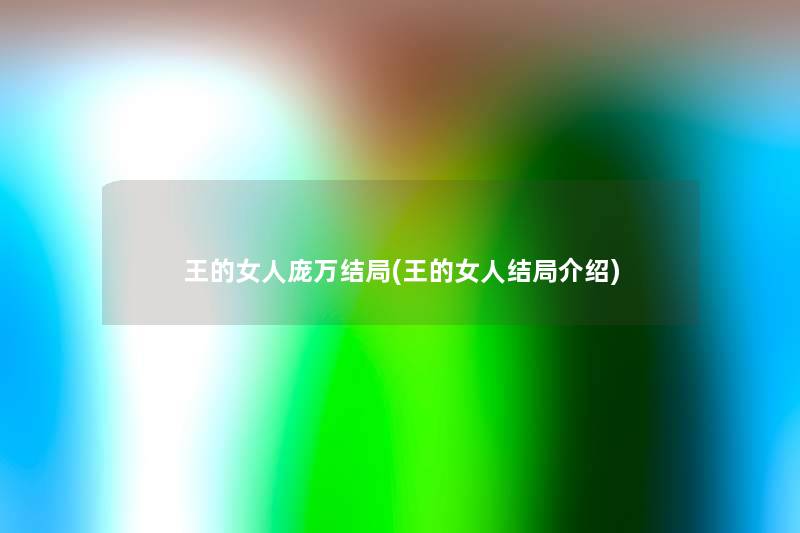王的女人庞万结局(王的女人结局介绍) 王的女人庞万结局(王的女人结局介绍)