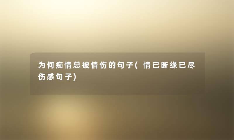 为何痴情总被情伤的句子(情已断缘已尽伤感句子) 为何痴情总被情伤的句子(情已断缘已尽伤感句子)