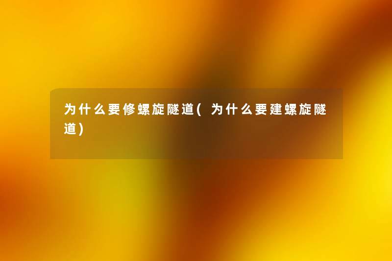 为什么要修螺旋隧道(为什么要建螺旋隧道) 为什么要修螺旋隧道(为什么要建螺旋隧道)