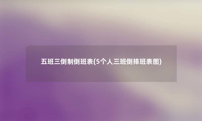 五班三倒制倒班表(5个人三班倒排班表图) 五班三倒制倒班表(5个人三班倒排班表图)