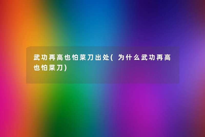 武功再高也怕菜刀出处(为什么武功再高也怕菜刀) 武功再高也怕菜刀出处(为什么武功再高也怕菜刀)