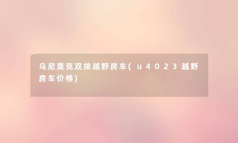 乌尼莫克双排越野房车(u4023越野房车价格) 乌尼莫克双排越野房车(u4023越野房车价格)