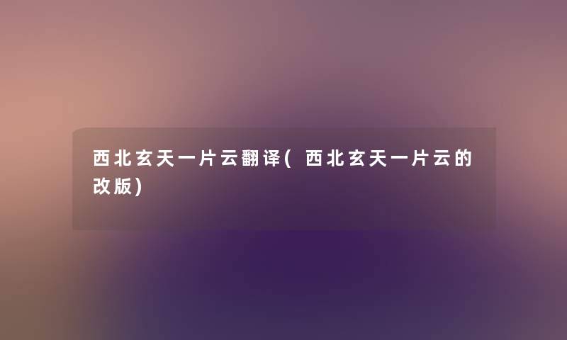 西北玄天一片云翻译(西北玄天一片云的改版) 西北玄天一片云翻译(西北玄天一片云的改版)
