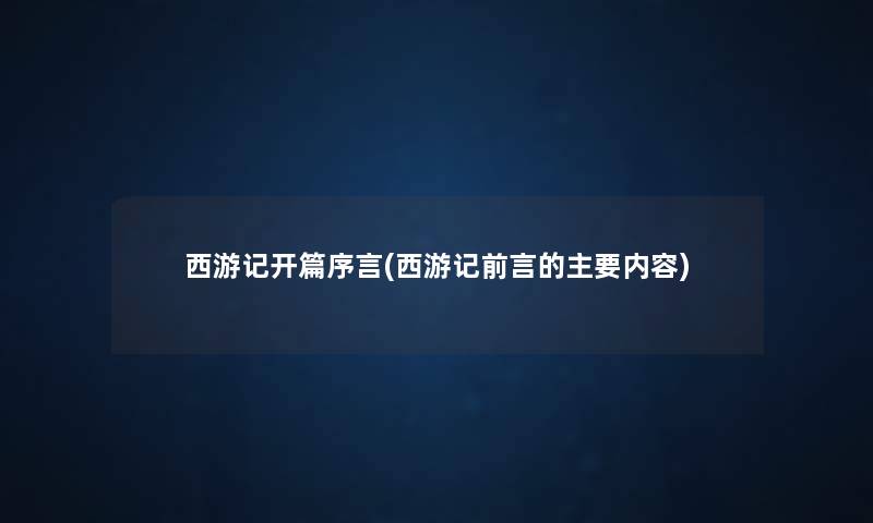 西游记开篇序言(西游记前言的主要内容) 西游记开篇序言(西游记前言的主要内容)