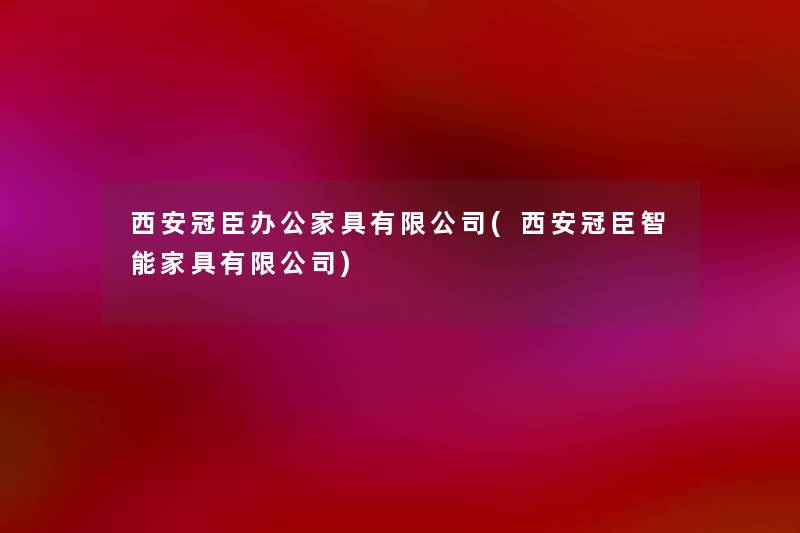 西安冠臣办公家具有限公司(西安冠臣智能家具有限公司) 西安冠臣办公家具有限公司(西安冠臣智能家具有限公司)