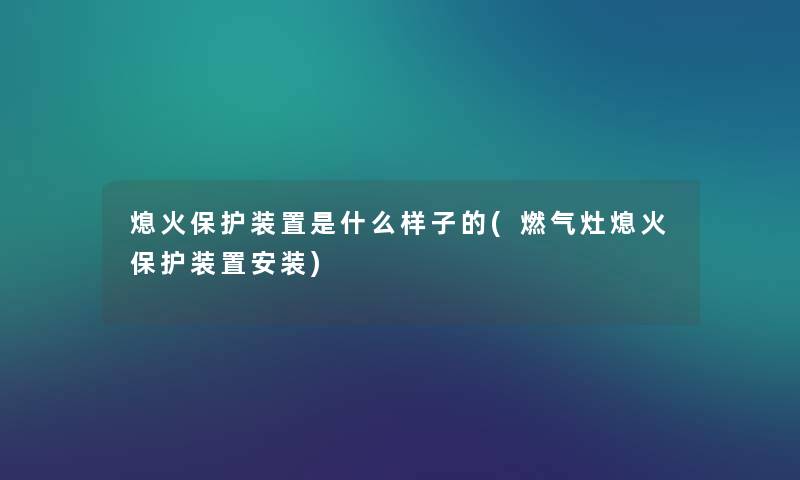 熄火保护装置是什么样子的(燃气灶熄火保护装置安装) 熄火保护装置是什么样子的(燃气灶熄火保护装置安装)