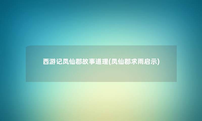 西游记凤仙郡故事道理(凤仙郡求雨启示) 西游记凤仙郡故事道理(凤仙郡求雨启示)