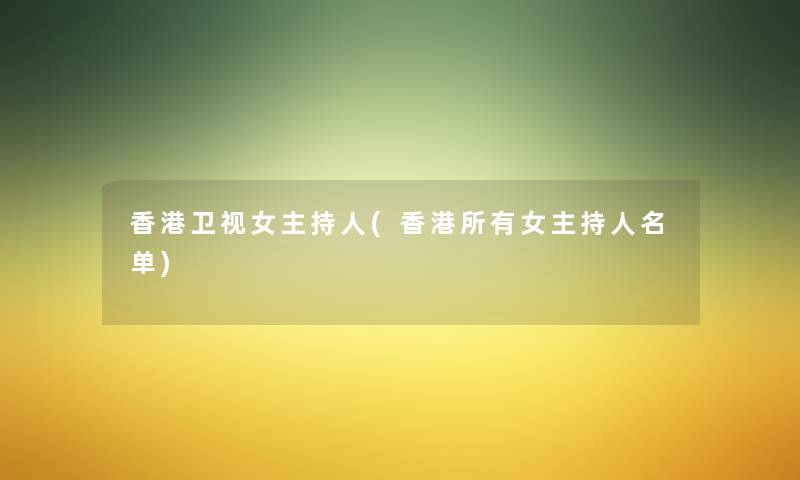 香港卫视女主持人(香港所有女主持人名单) 香港卫视女主持人(香港所有女主持人名单)