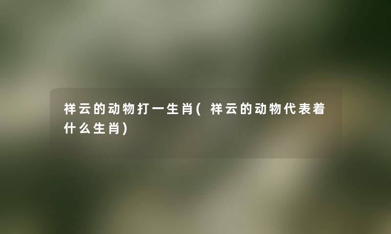 祥云的动物打一生肖(祥云的动物代表着什么生肖) 祥云的动物打一生肖(祥云的动物代表着什么生肖)