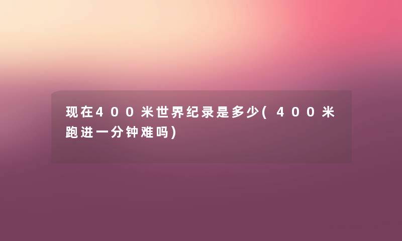 400米世界纪录是多少(400米跑进一分钟难吗) 400米世界纪录是多少(400米跑进一分钟难吗)