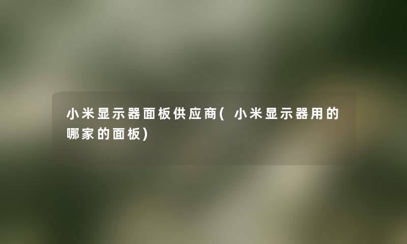 小米显示器面板供应商(小米显示器用的哪家的面板) 小米显示器面板供应商(小米显示器用的哪家的面板)