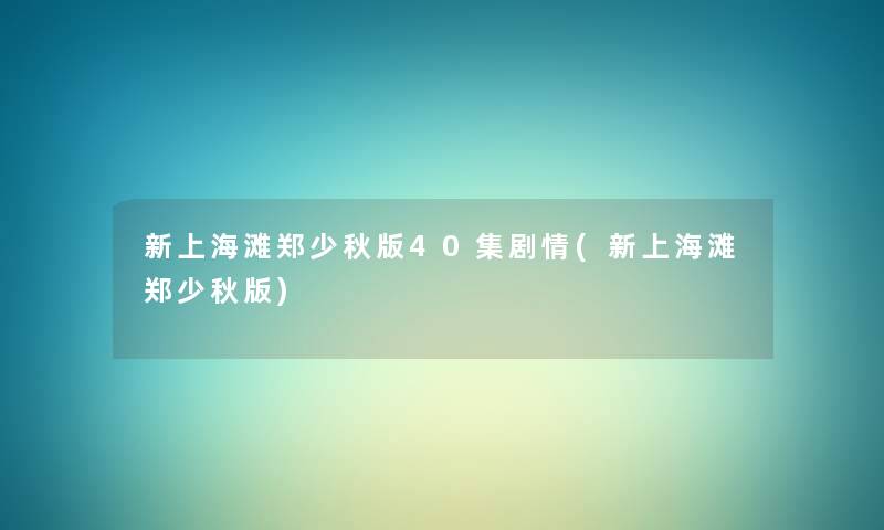 新上海滩郑少秋版40集剧情(新上海滩郑少秋版) 新上海滩郑少秋版40集剧情(新上海滩郑少秋版)