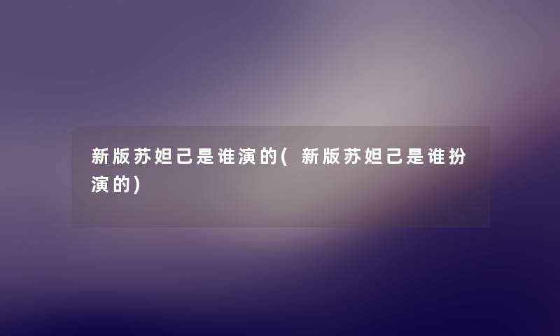 新版苏妲己是谁演的(新版苏妲己是谁扮演的) 新版苏妲己是谁演的(新版苏妲己是谁扮演的)