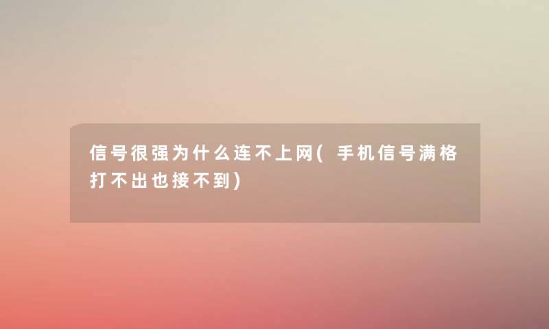 信号很强为什么连不上网(手机信号满格打不出也接不到) 信号很强为什么连不上网(手机信号满格打不出也接不到)