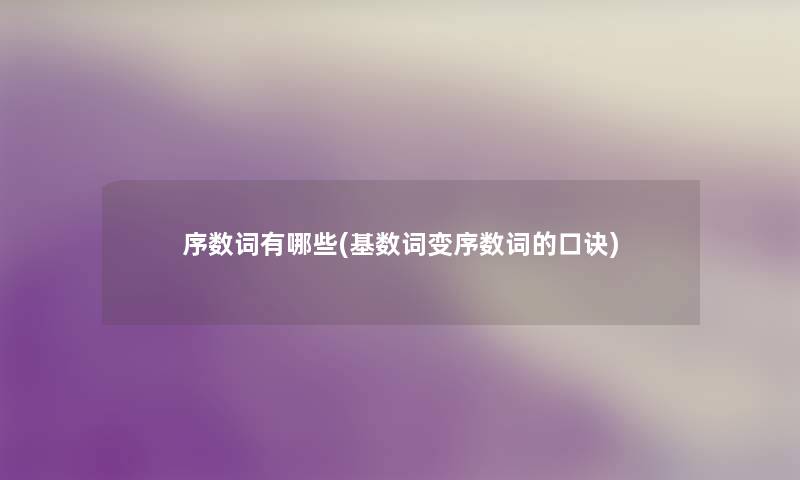 序数词有哪些(基数词变序数词的口诀) 序数词有哪些(基数词变序数词的口诀)