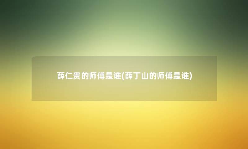薛仁贵的师傅是谁(薛丁山的师傅是谁) 薛仁贵的师傅是谁(薛丁山的师傅是谁)