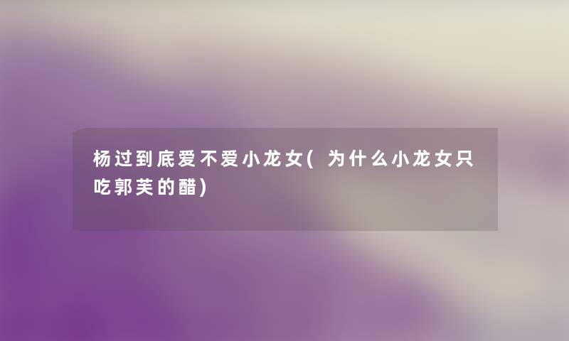 杨过到底爱不爱小龙女(为什么小龙女只吃郭芙的醋) 杨过到底爱不爱小龙女(为什么小龙女只吃郭芙的醋)