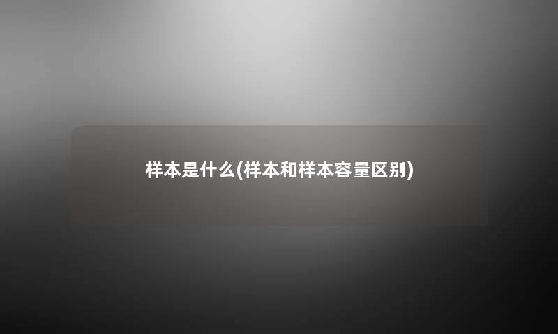 样本是什么(样本和样本容量区别) 样本是什么(样本和样本容量区别)