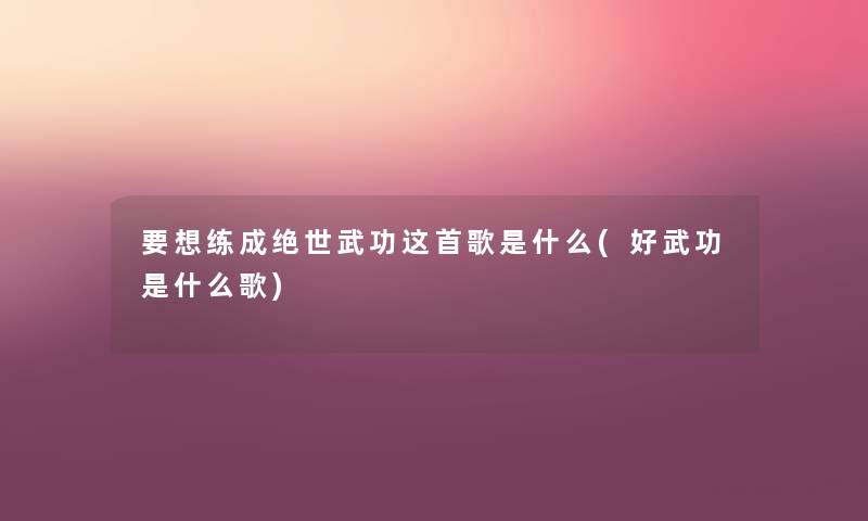 要想练成绝世武功这首歌是什么(好武功是什么歌) 要想练成绝世武功这首歌是什么(好武功是什么歌)