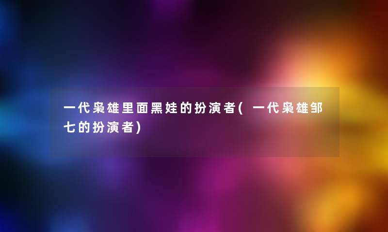 一代枭雄里面黑娃的扮演者(一代枭雄邹七的扮演者) 一代枭雄里面黑娃的扮演者(一代枭雄邹七的扮演者)