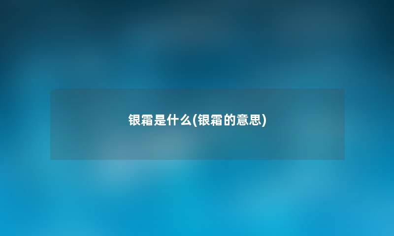 银霜是什么(银霜的意思) 银霜是什么(银霜的意思)