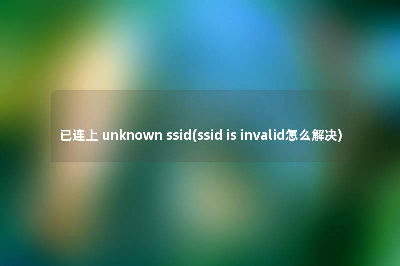 已连上 unknown ssid(ssid is invalid怎么解决) 已连上 unknown ssid(ssid is invalid怎么解决)