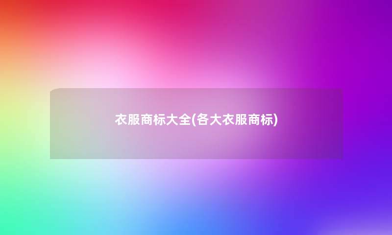 衣服商标大全(各大衣服商标) 衣服商标大全(各大衣服商标)