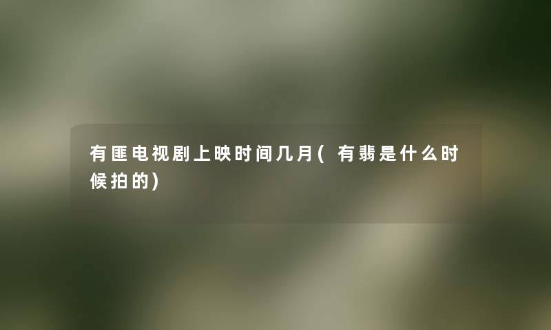 有匪电视剧上映时间几月(有翡是什么时候拍的) 有匪电视剧上映时间几月(有翡是什么时候拍的)
