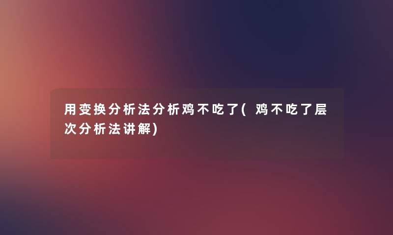 用变换要说法要说鸡不吃了(鸡不吃了层次要说法讲解) 用变换要说法要说鸡不吃了(鸡不吃了层次要说法讲解)