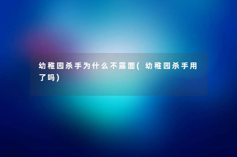 幼稚园杀手为什么不露面(幼稚园杀手用了吗) 幼稚园杀手为什么不露面(幼稚园杀手用了吗)