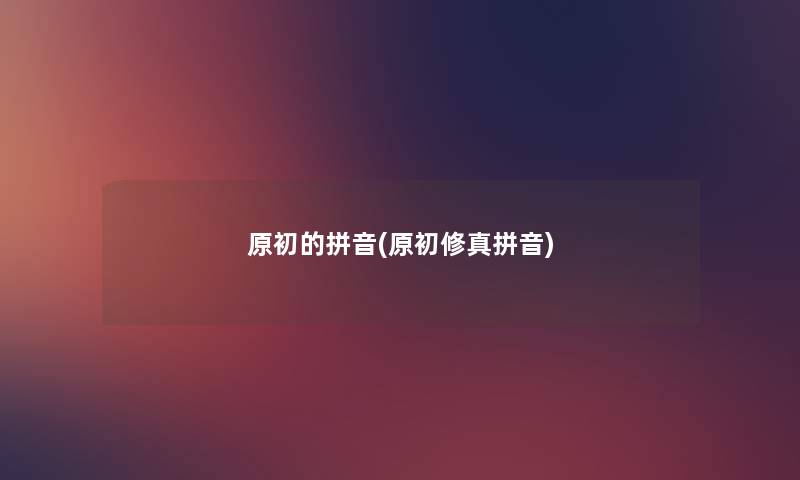 原初的拼音(原初修真拼音)
