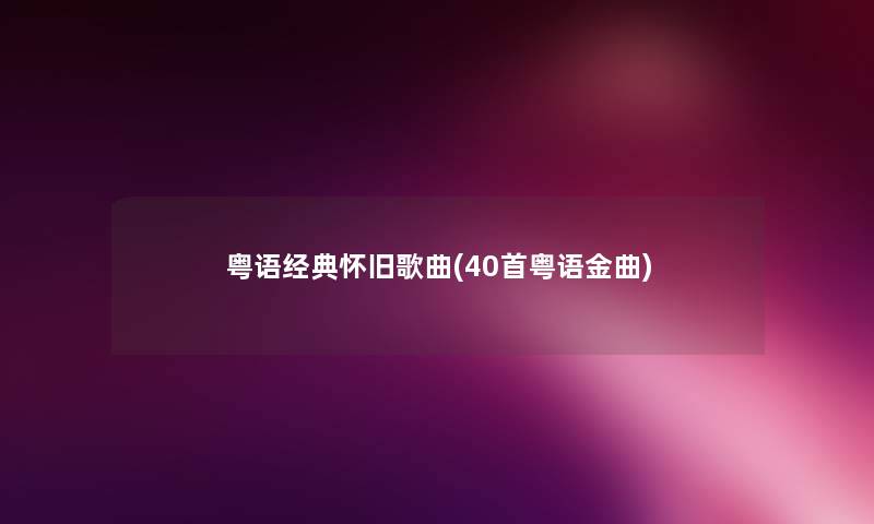 粤语经典怀旧歌曲(40首粤语金曲) 粤语经典怀旧歌曲(40首粤语金曲)