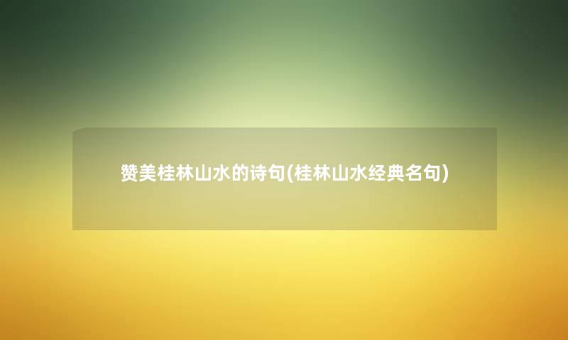赞美桂林山水的诗句(桂林山水经典名句) 赞美桂林山水的诗句(桂林山水经典名句)