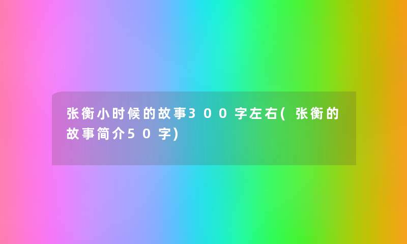 张衡小时候的故事300字左右(张衡的故事简介50字) 张衡小时候的故事300字左右(张衡的故事简介50字)