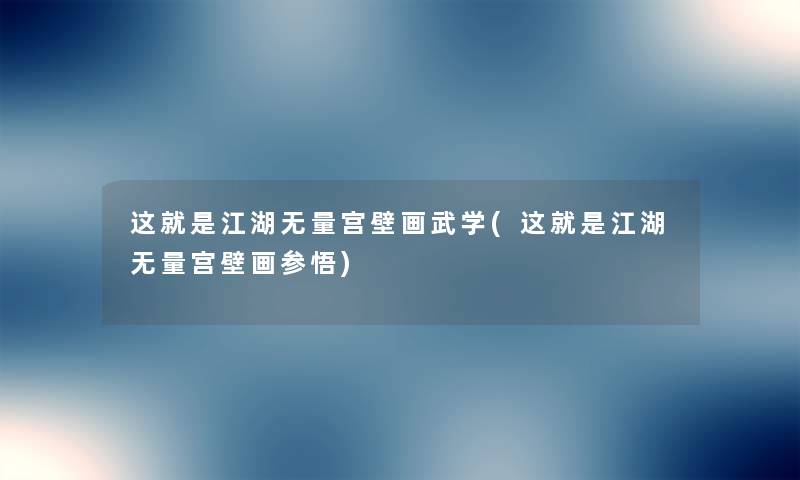 这就是江湖无量宫壁画武学(这就是江湖无量宫壁画参悟) 这就是江湖无量宫壁画武学(这就是江湖无量宫壁画参悟)