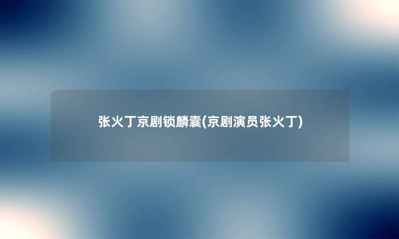 张火丁京剧锁麟囊(京剧演员张火丁) 张火丁京剧锁麟囊(京剧演员张火丁)