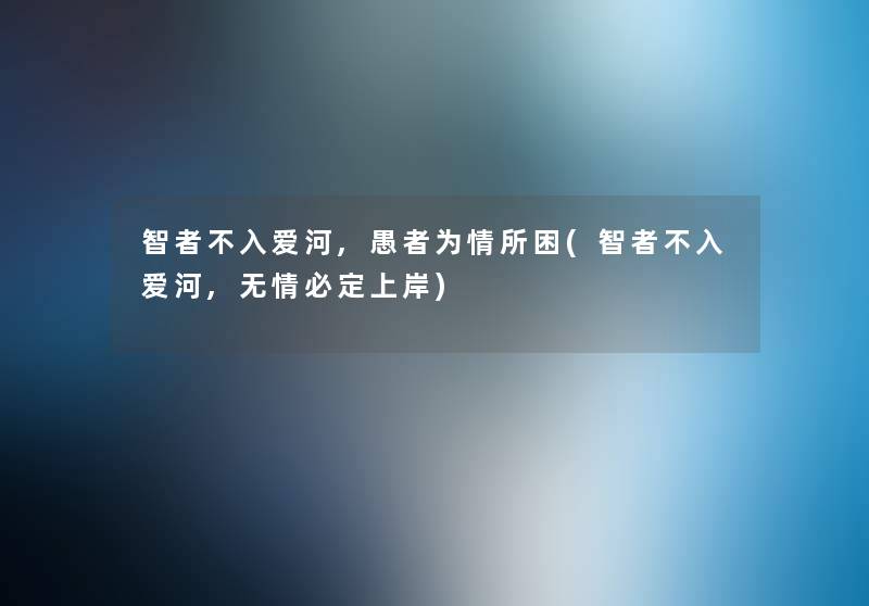 智者不入爱河,愚者为情所困(智者不入爱河,无情必定上岸) 智者不入爱河,愚者为情所困(智者不入爱河,无情必定上岸)