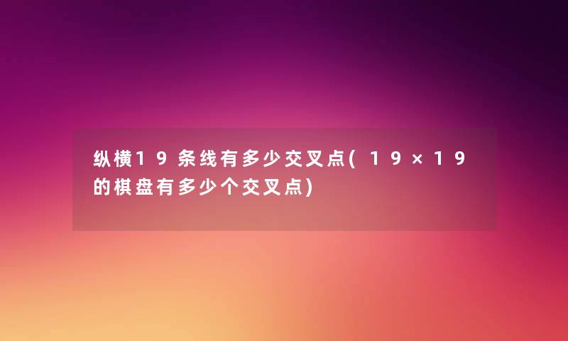 纵横19条线有多少交叉点(19×19的棋盘有多少个交叉点) 纵横19条线有多少交叉点(19×19的棋盘有多少个交叉点)