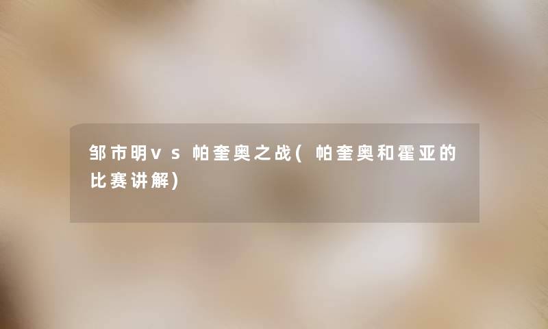 邹市明vs帕奎奥之战(帕奎奥和霍亚的比赛讲解) 邹市明vs帕奎奥之战(帕奎奥和霍亚的比赛讲解)