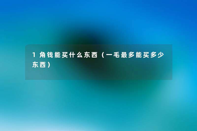 1角钱能买什么东西(一毛多能买多少东西) 1角钱能买什么东西(一毛多能买多少东西)