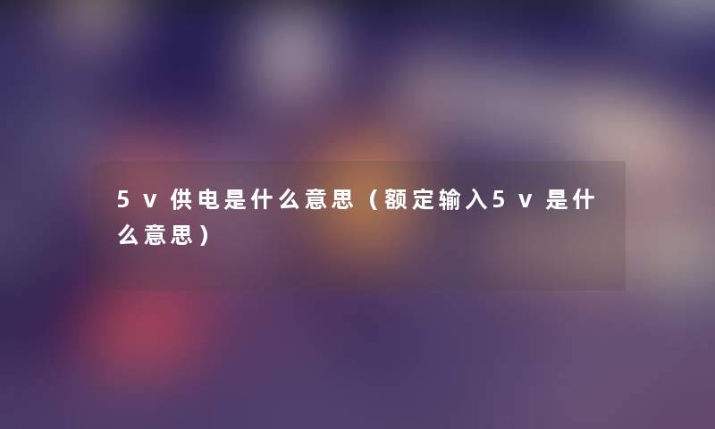 5v供电是什么意思(额定输入5v是什么意思) 5v供电是什么意思(额定输入5v是什么意思)