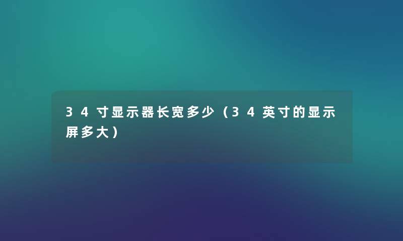 34寸显示器长宽多少(34英寸的显示屏多大) 34寸显示器长宽多少(34英寸的显示屏多大)